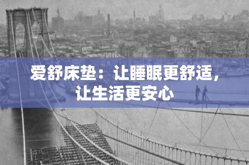 爱舒床垫:让睡眠更舒适,让生活更安心 爱舒床垫:让睡眠更舒适,让生活更安心