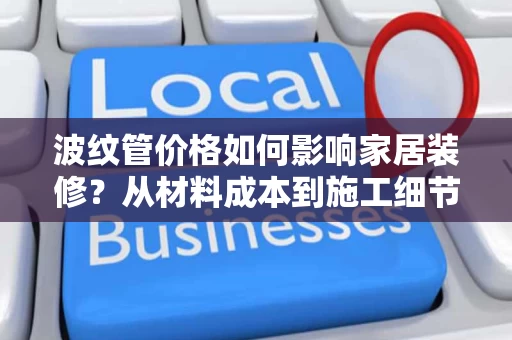 波纹管价格如何影响家居装修?从材料成本到施工细节 波纹管价格如何影响家居装修?从材料成本到施工细节