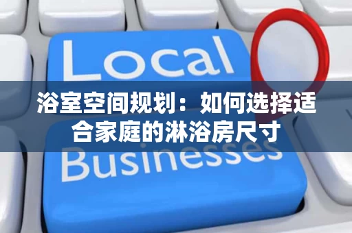 浴室空间规划：如何选择适合家庭的淋浴房尺寸