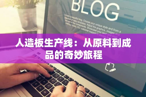 人造板生产线：从原料到成品的奇妙旅程
