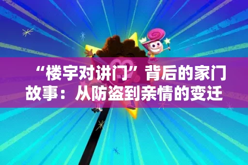 “楼宇对讲门”背后的家门故事:从防盗到亲情的变迁 “楼宇对讲门”背后的家门故事:从防盗到亲情的变迁