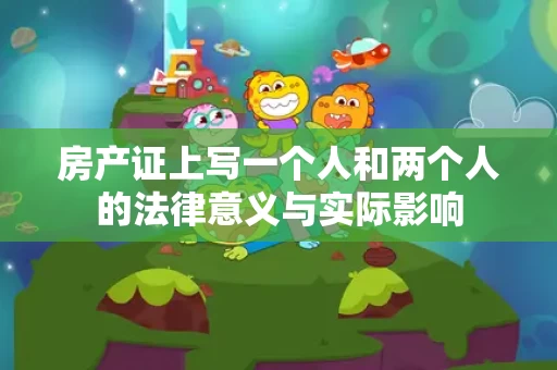 房产证上写一个人和两个人的法律意义与实际影响 房产证上写一个人和两个人的法律意义与实际影响