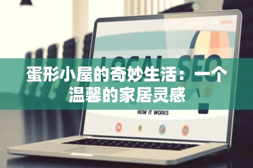 蛋形小屋的奇妙生活:一个温馨的家居灵感 蛋形小屋的奇妙生活:一个温馨的家居灵感