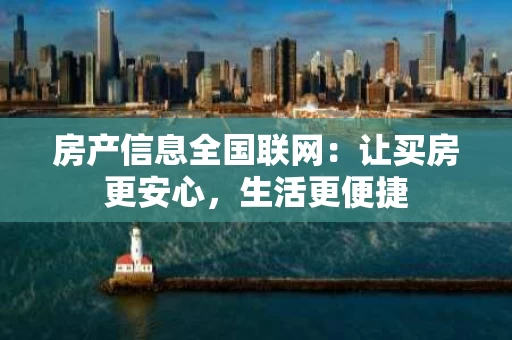 房产信息全国联网：让买房更安心，生活更便捷