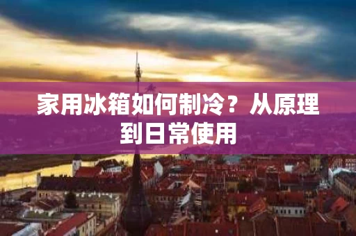 家用冰箱如何制冷?从原理到日常使用 家用冰箱如何制冷?从原理到日常使用
