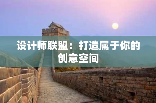 设计师联盟:打造属于你的创意空间 设计师联盟:打造属于你的创意空间
