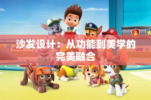 沙发设计:从功能到美学的完美融合 沙发设计:从功能到美学的完美融合