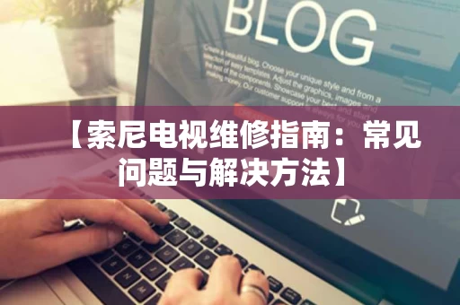 【索尼电视维修指南:常见问题与解决方法】 【索尼电视维修指南:常见问题与解决方法】