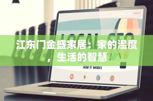 江东门金盛家居:家的温度,生活的智慧 江东门金盛家居:家的温度,生活的智慧