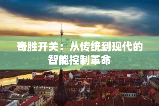 奇胜开关：从传统到现代的智能控制革命