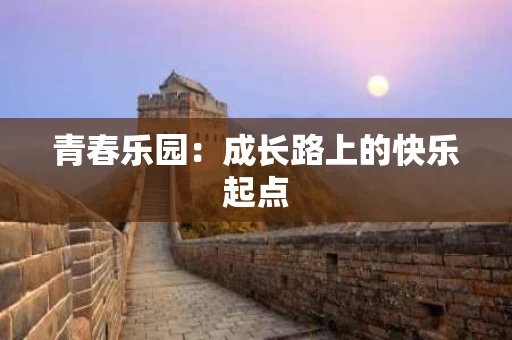 青春乐园：成长路上的快乐起点