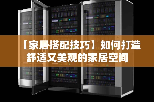 【家居搭配技巧】如何打造舒适又美观的家居空间