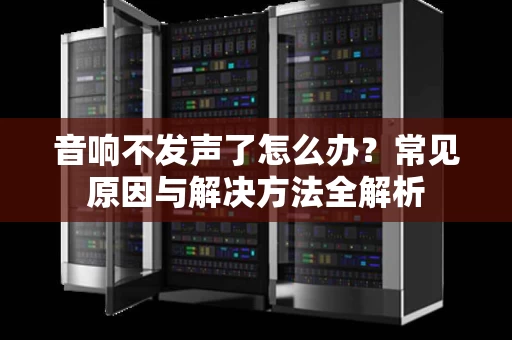 音响不发声了怎么办?常见原因与解决方法全解析 音响不发声了怎么办?常见原因与解决方法全解析