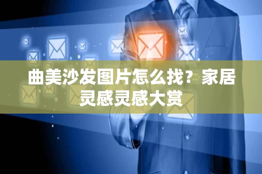 曲美沙发图片怎么找?家居灵感灵感大赏 曲美沙发图片怎么找?家居灵感灵感大赏