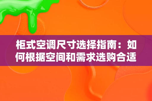 柜式空调尺寸选择指南:如何根据空间和需求选购合适型号 柜式空调尺寸选择指南:如何根据空间和需求选购合适型号