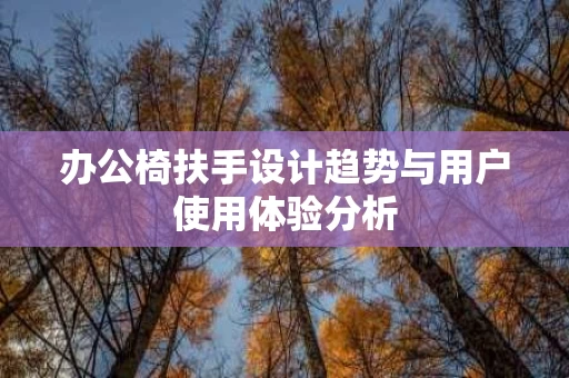 办公椅扶手设计趋势与用户使用体验分析