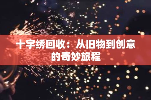十字绣回收：从旧物到创意的奇妙旅程