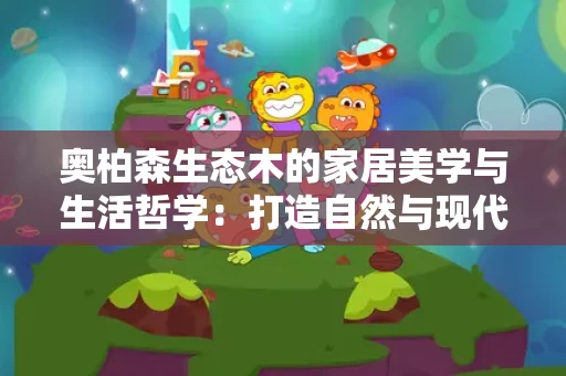 奥柏森生态木的家居美学与生活哲学：打造自然与现代的完美融合