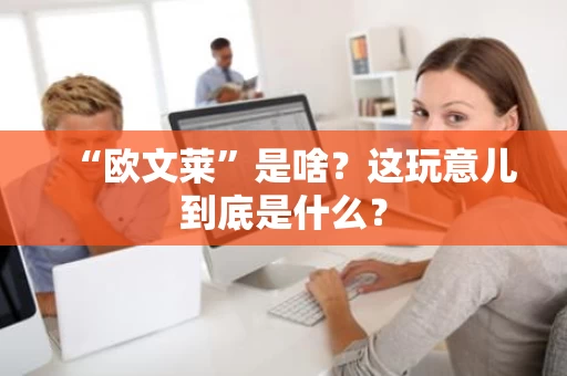 “欧文莱”是啥？这玩意儿到底是什么？