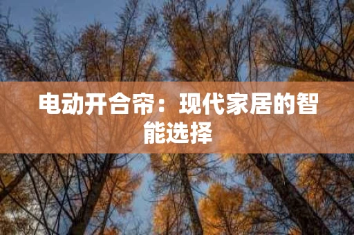 电动开合帘:现代家居的智能选择 电动开合帘:现代家居的智能选择