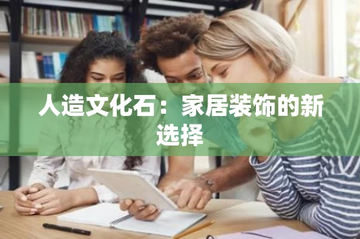 人造文化石：家居装饰的新选择
