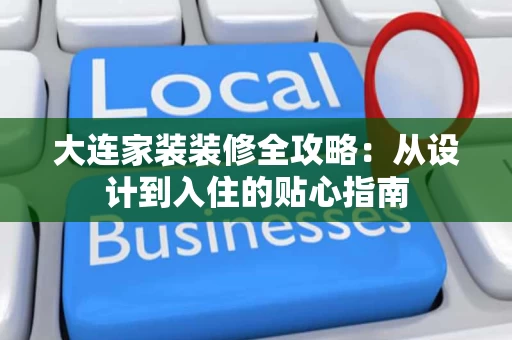 大连家装装修全攻略:从设计到入住的贴心指南 大连家装装修全攻略:从设计到入住的贴心指南