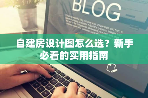 自建房设计图怎么选?新手必看的实用指南 自建房设计图怎么选?新手必看的实用指南