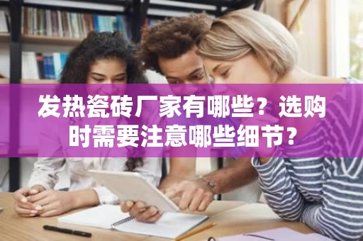 发热瓷砖厂家有哪些?选购时需要注意哪些细节? 发热瓷砖厂家有哪些?选购时需要注意哪些细节?