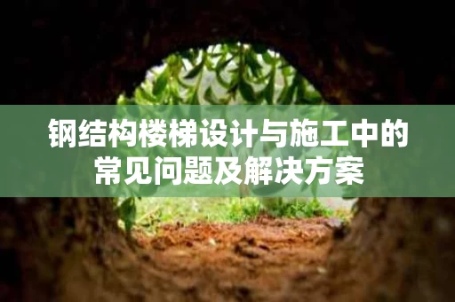 钢结构楼梯设计与施工中的常见问题及解决方案 钢结构楼梯设计与施工中的常见问题及解决方案