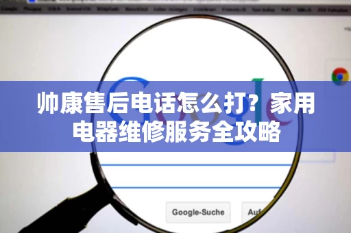 帅康售后电话怎么打?家用电器维修服务全攻略 帅康售后电话怎么打?家用电器维修服务全攻略