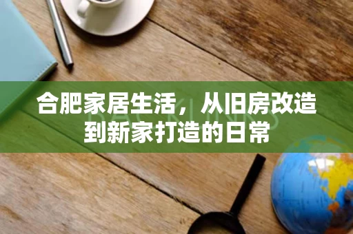 合肥家居生活,从旧房改造到新家打造的日常 合肥家居生活,从旧房改造到新家打造的日常