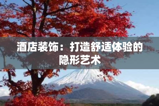 酒店装饰：打造舒适体验的隐形艺术