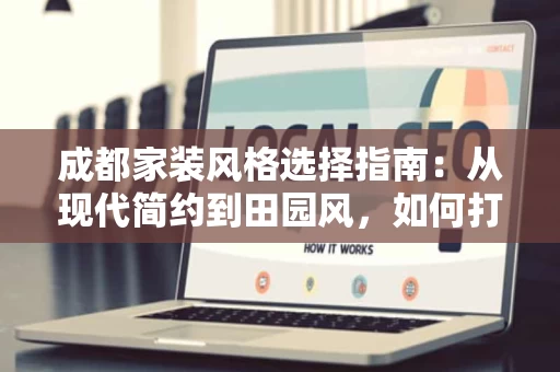 成都家装风格选择指南：从现代简约到田园风，如何打造理想家居？