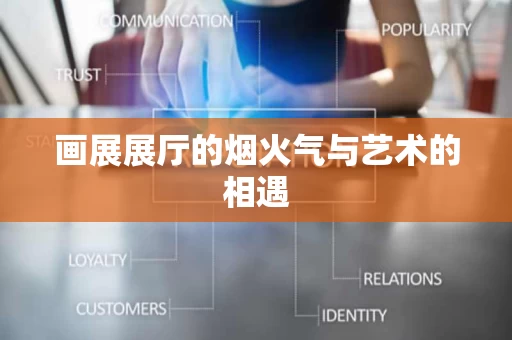 画展展厅的烟火气与艺术的相遇 画展展厅的烟火气与艺术的相遇