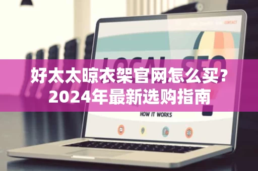 好太太晾衣架官网怎么买?2024年最新选购指南 好太太晾衣架官网怎么买?2024年最新选购指南