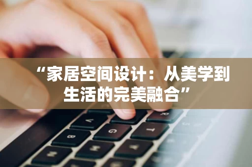 “家居空间设计:从美学到生活的完美融合” “家居空间设计:从美学到生活的完美融合”