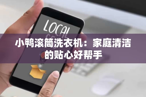 小鸭滚筒洗衣机:家庭清洁的贴心好帮手 小鸭滚筒洗衣机:家庭清洁的贴心好帮手