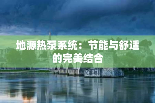 地源热泵系统：节能与舒适的完美结合