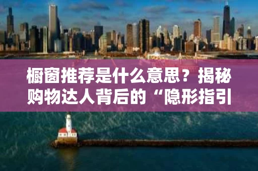 橱窗推荐是什么意思？揭秘购物达人背后的“隐形指引”