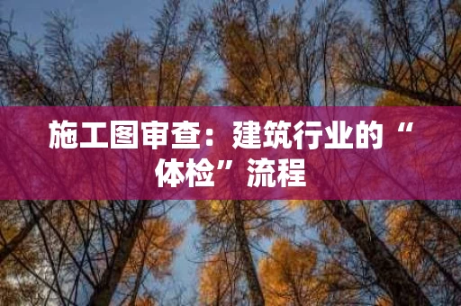 施工图审查：建筑行业的“体检”流程
