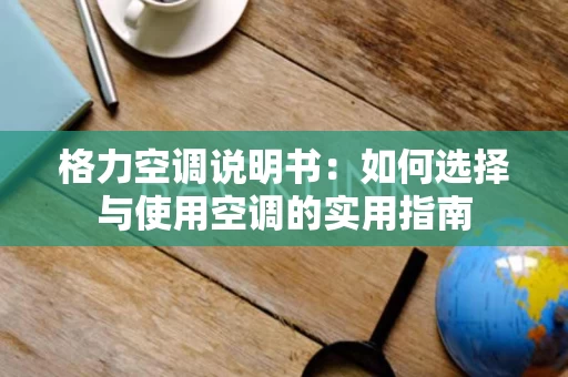 格力空调说明书：如何选择与使用空调的实用指南