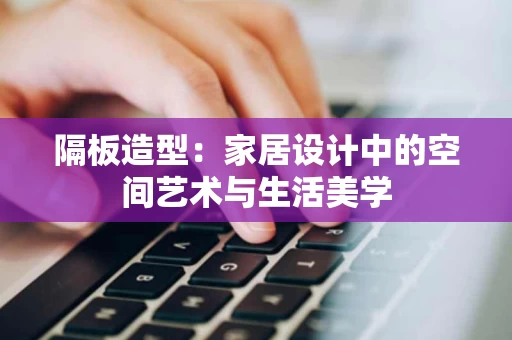 隔板造型：家居设计中的空间艺术与生活美学