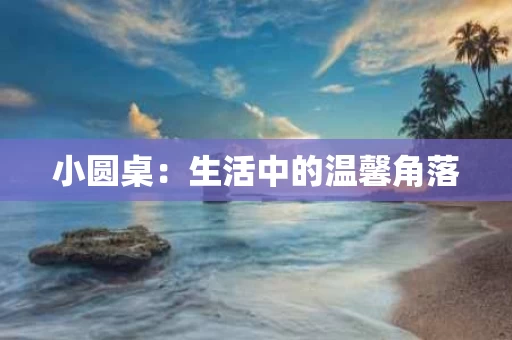 小圆桌：生活中的温馨角落