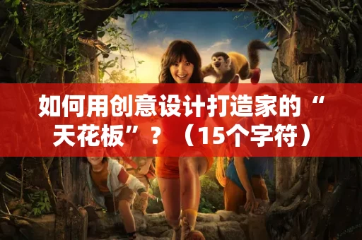 如何用创意设计打造家的“天花板”？（15个字符）
