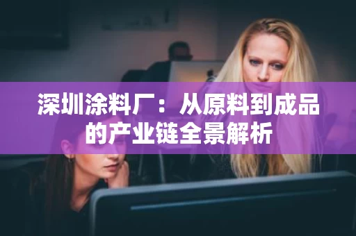深圳涂料厂：从原料到成品的产业链全景解析