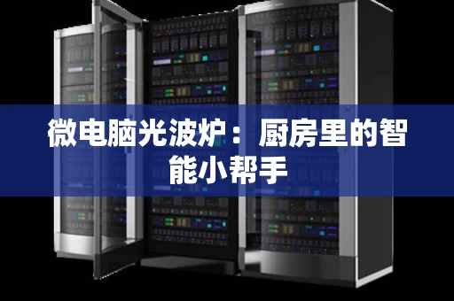 微电脑光波炉：厨房里的智能小帮手