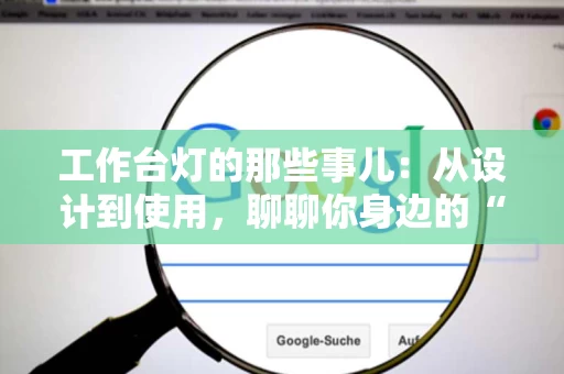 工作台灯的那些事儿：从设计到使用，聊聊你身边的“小而美”