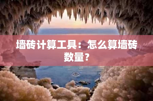 墙砖计算工具：怎么算墙砖数量？