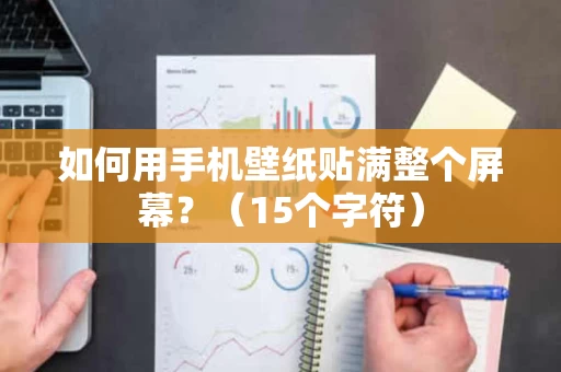 如何用手机壁纸贴满整个屏幕?(15个字符) 如何用手机壁纸贴满整个屏幕?(15个字符)