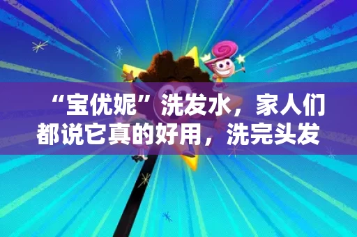“宝优妮”洗发水，家人们都说它真的好用，洗完头发香香的，头皮也舒服